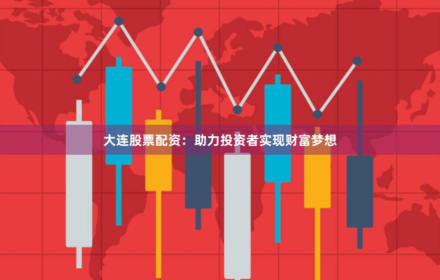 大連股票配資：助力投資者實現財富夢想